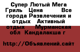Супер Лютый Мега Гриль › Цена ­ 370 - Все города Развлечения и отдых » Активный отдых   . Мурманская обл.,Кандалакша г.